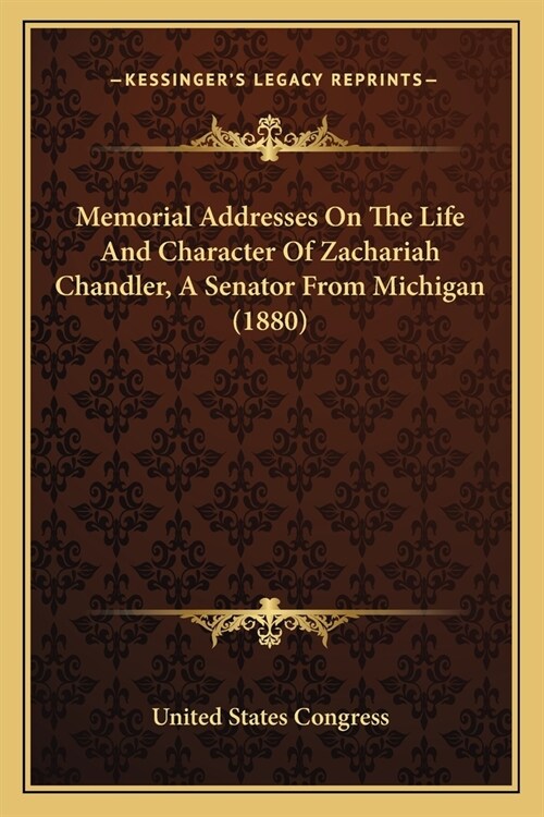 Memorial Addresses On The Life And Character Of Zachariah Chandler, A Senator From Michigan (1880) (Paperback)