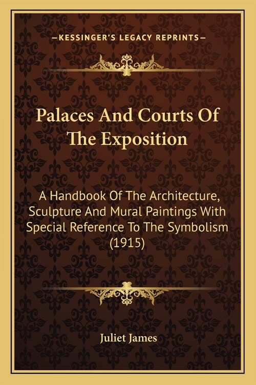 Palaces And Courts Of The Exposition: A Handbook Of The Architecture, Sculpture And Mural Paintings With Special Reference To The Symbolism (1915) (Paperback)
