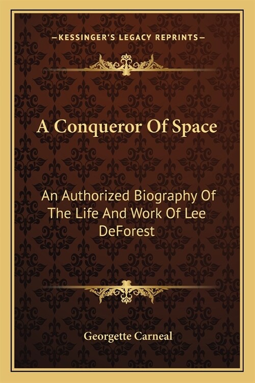 A Conqueror Of Space: An Authorized Biography Of The Life And Work Of Lee DeForest (Paperback)