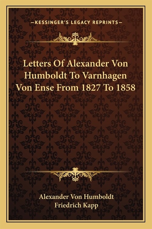 Letters Of Alexander Von Humboldt To Varnhagen Von Ense From 1827 To 1858 (Paperback)