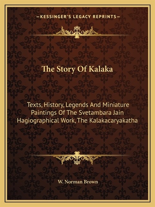 The Story Of Kalaka: Texts, History, Legends And Miniature Paintings Of The Svetambara Jain Hagiographical Work, The Kalakacaryakatha (Paperback)