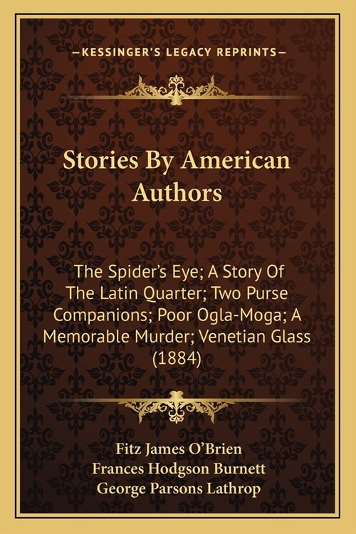 Stories By American Authors: The Spiders Eye; A Story Of The Latin Quarter; Two Purse Companions; Poor Ogla-Moga; A Memorable Murder; Venetian Gla (Paperback)