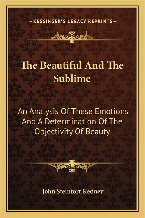 The Beautiful And The Sublime: An Analysis Of These Emotions And A Determination Of The Objectivity Of Beauty (Paperback)