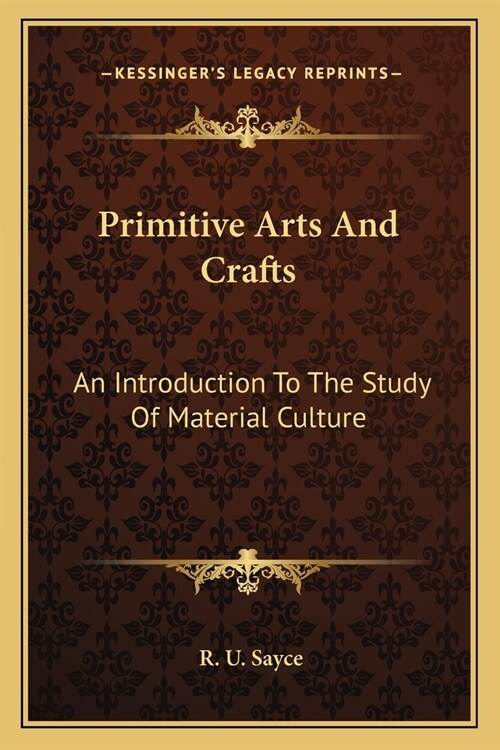 Primitive Arts And Crafts: An Introduction To The Study Of Material Culture (Paperback)