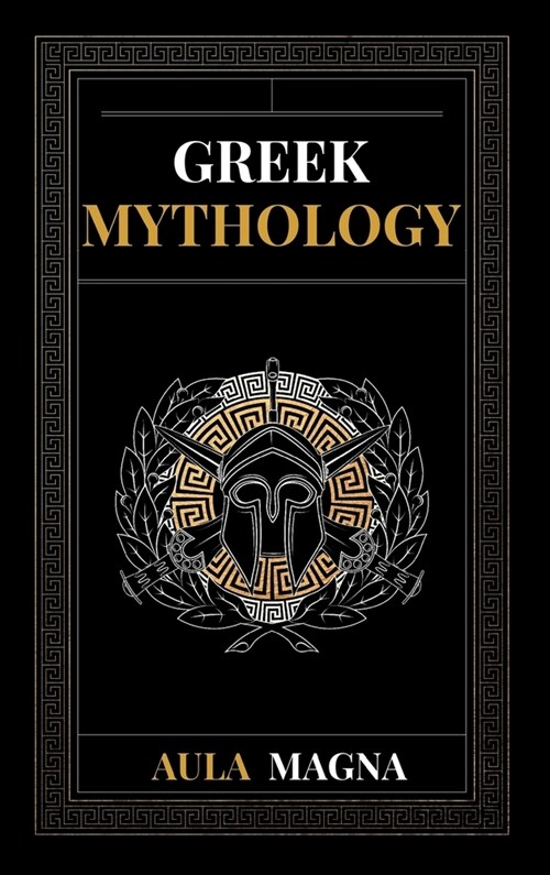 Greek Mythology: The Myths of Ancient Greece from the Origin of the Cosmos and the Appearance of the Titans to the Time of Gods and Men (Hardcover)