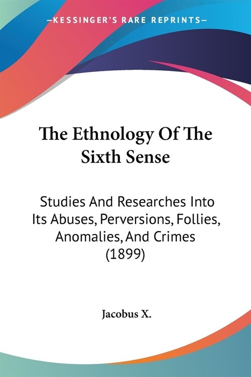 The Ethnology Of The Sixth Sense: Studies And Researches Into Its Abuses, Perversions, Follies, Anomalies, And Crimes (1899) (Paperback)