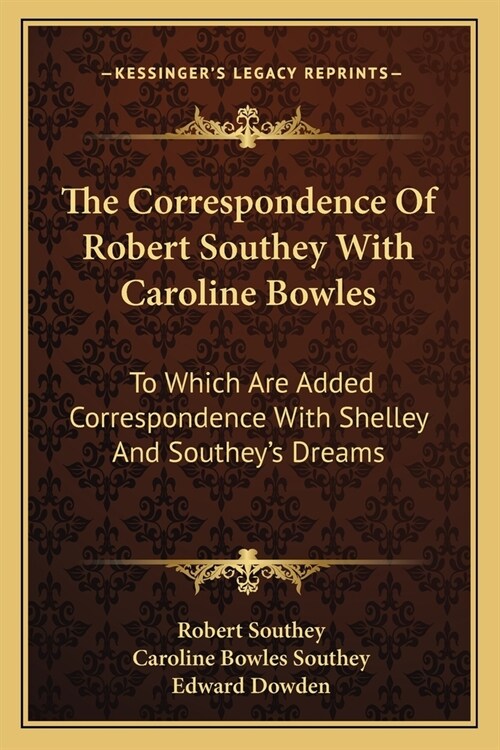 The Correspondence Of Robert Southey With Caroline Bowles: To Which Are Added Correspondence With Shelley And Southeys Dreams (Paperback)