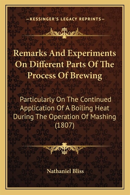 Remarks And Experiments On Different Parts Of The Process Of Brewing: Particularly On The Continued Application Of A Boiling Heat During The Operation (Paperback)