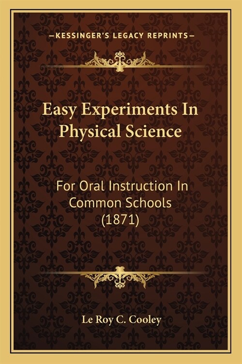 Easy Experiments In Physical Science: For Oral Instruction In Common Schools (1871) (Paperback)