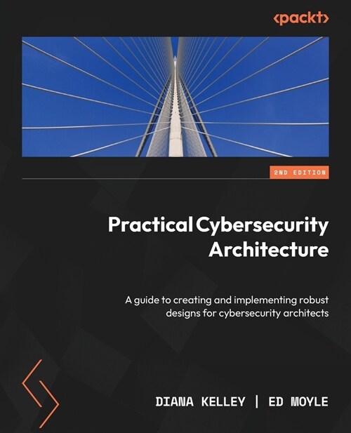 Practical Cybersecurity Architecture - Second Edition: A guide to creating and implementing robust designs for cybersecurity architects (Paperback, 2)