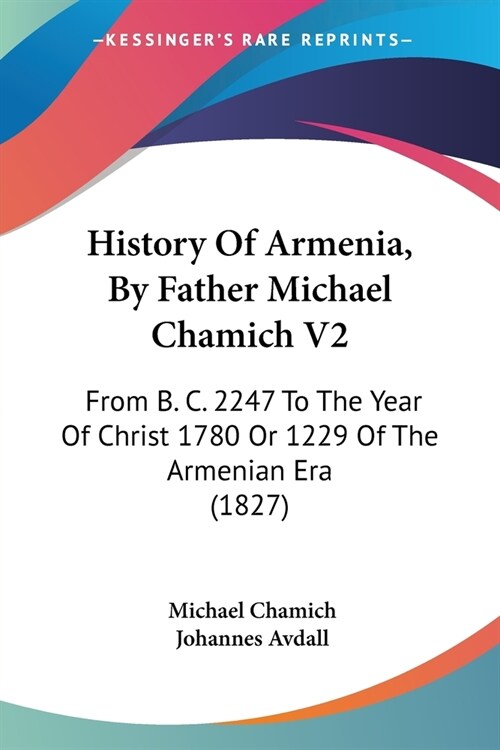 History Of Armenia, By Father Michael Chamich V2: From B. C. 2247 To The Year Of Christ 1780 Or 1229 Of The Armenian Era (1827) (Paperback)