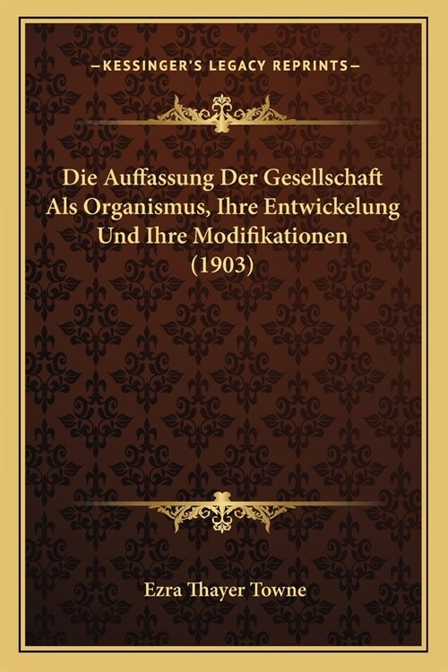 Die Auffassung Der Gesellschaft Als Organismus, Ihre Entwickelung Und Ihre Modifikationen (1903) (Paperback)