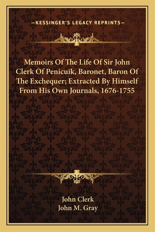 Memoirs Of The Life Of Sir John Clerk Of Penicuik, Baronet, Baron Of The Exchequer; Extracted By Himself From His Own Journals, 1676-1755 (Paperback)