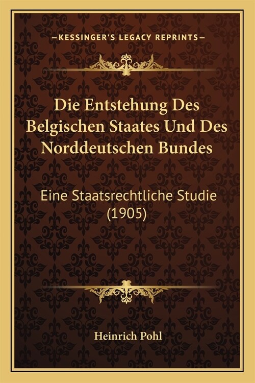 Die Entstehung Des Belgischen Staates Und Des Norddeutschen Bundes: Eine Staatsrechtliche Studie (1905) (Paperback)