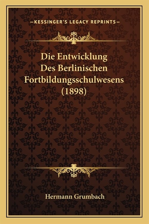 Die Entwicklung Des Berlinischen Fortbildungsschulwesens (1898) (Paperback)