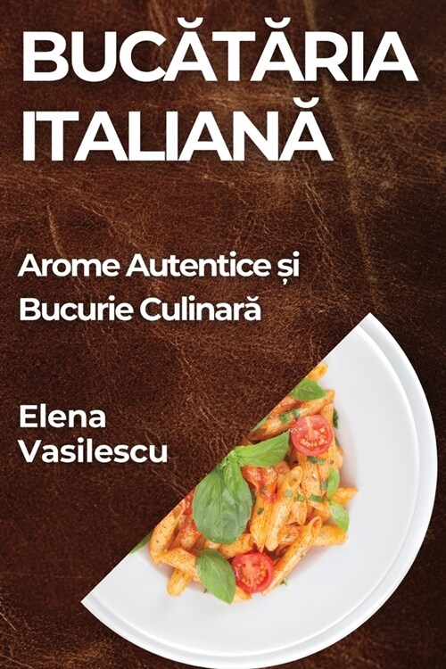 Bucătăria Italiană: Arome Autentice și Bucurie Culinară (Paperback)