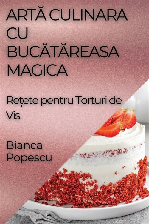 Artă Culinara Cu Bucătăreasa Magica: Rețete pentru Torturi de Vis (Paperback)