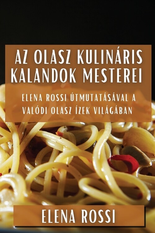 Az Olasz Kulin?is Kalandok Mesterei: Elena Rossi ?mutat??al a Val?i Olasz ?ek Vil??an (Paperback)