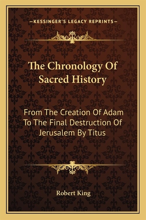 The Chronology Of Sacred History: From The Creation Of Adam To The Final Destruction Of Jerusalem By Titus (Paperback)