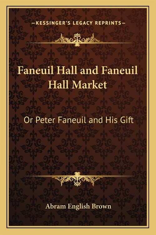 Faneuil Hall and Faneuil Hall Market: Or Peter Faneuil and His Gift (Paperback)