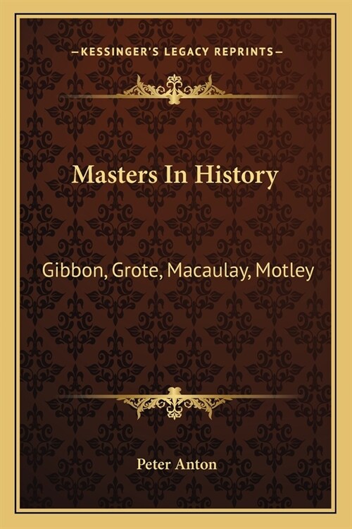 Masters In History: Gibbon, Grote, Macaulay, Motley (Paperback)
