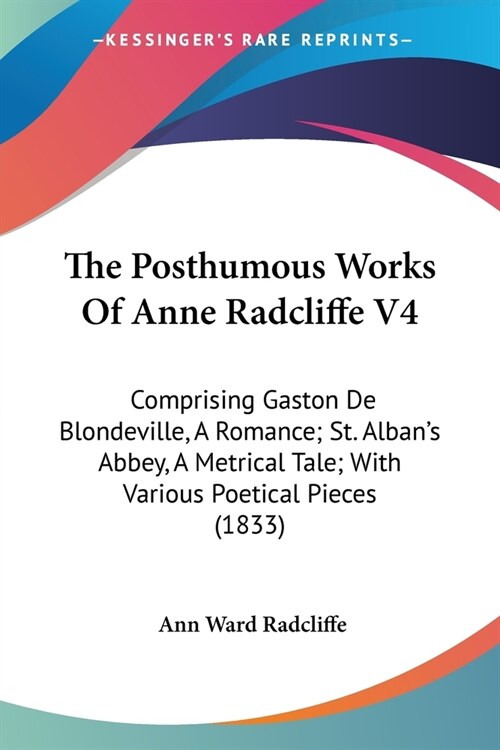 The Posthumous Works Of Anne Radcliffe V4: Comprising Gaston De Blondeville, A Romance; St. Albans Abbey, A Metrical Tale; With Various Poetical Piec (Paperback)