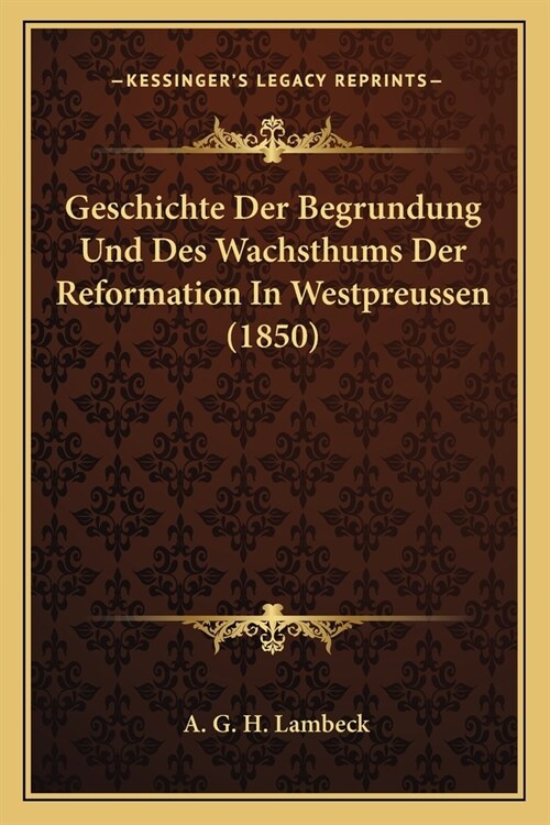 Geschichte Der Begrundung Und Des Wachsthums Der Reformation In Westpreussen (1850) (Paperback)