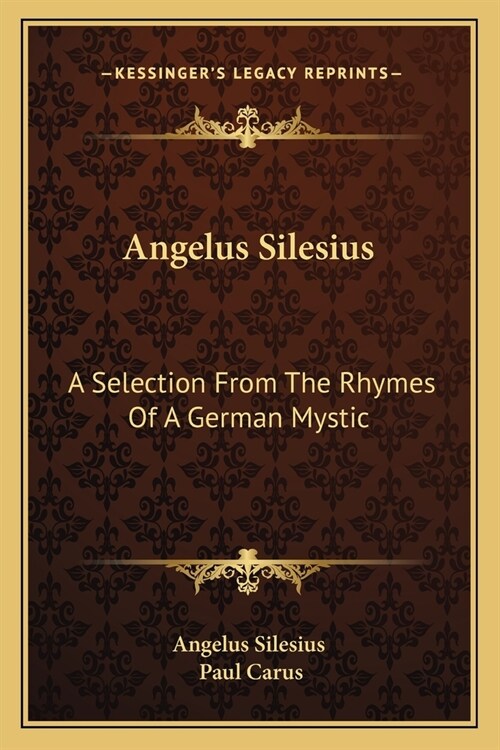 Angelus Silesius: A Selection From The Rhymes Of A German Mystic (Paperback)