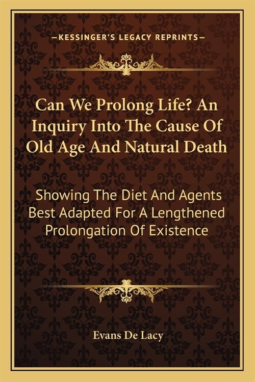 Can We Prolong Life? An Inquiry Into The Cause Of Old Age And Natural Death: Showing The Diet And Agents Best Adapted For A Lengthened Prolongation Of (Paperback)
