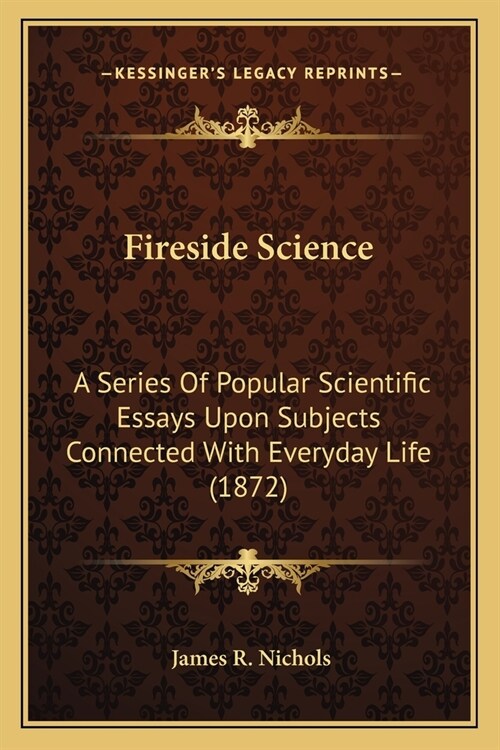 Fireside Science: A Series Of Popular Scientific Essays Upon Subjects Connected With Everyday Life (1872) (Paperback)