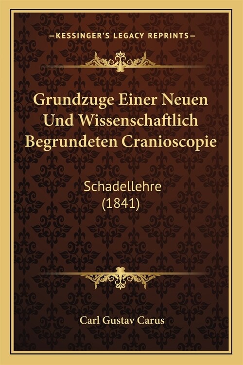 Grundzuge Einer Neuen Und Wissenschaftlich Begrundeten Cranioscopie: Schadellehre (1841) (Paperback)