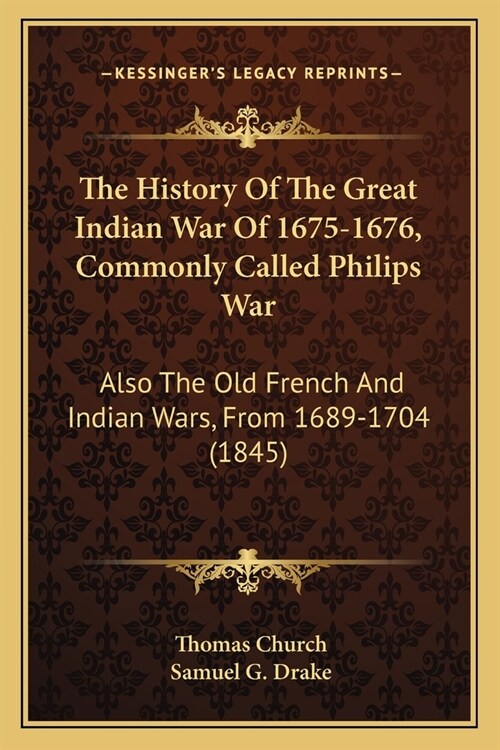 The History Of The Great Indian War Of 1675-1676, Commonly Called Philips War: Also The Old French And Indian Wars, From 1689-1704 (1845) (Paperback)