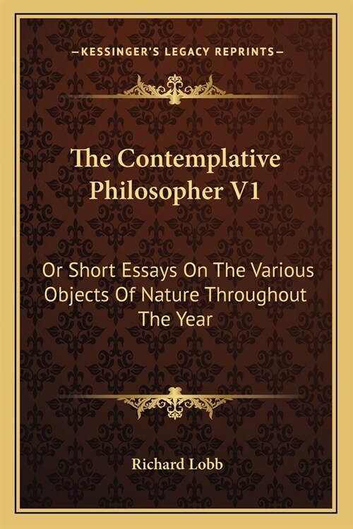 The Contemplative Philosopher V1: Or Short Essays On The Various Objects Of Nature Throughout The Year (Paperback)