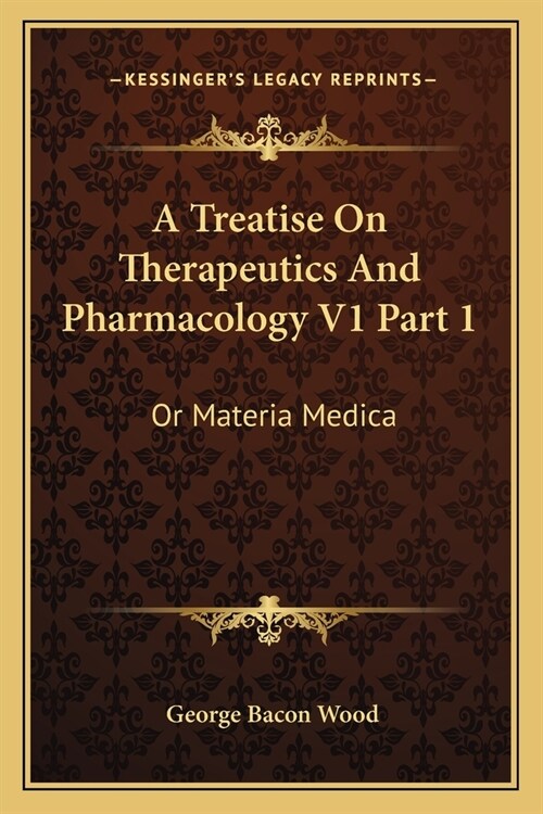 A Treatise On Therapeutics And Pharmacology V1 Part 1: Or Materia Medica (Paperback)