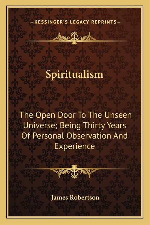 Spiritualism: The Open Door To The Unseen Universe; Being Thirty Years Of Personal Observation And Experience (Paperback)