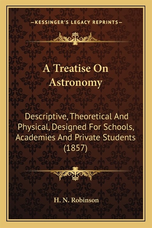 A Treatise On Astronomy: Descriptive, Theoretical And Physical, Designed For Schools, Academies And Private Students (1857) (Paperback)