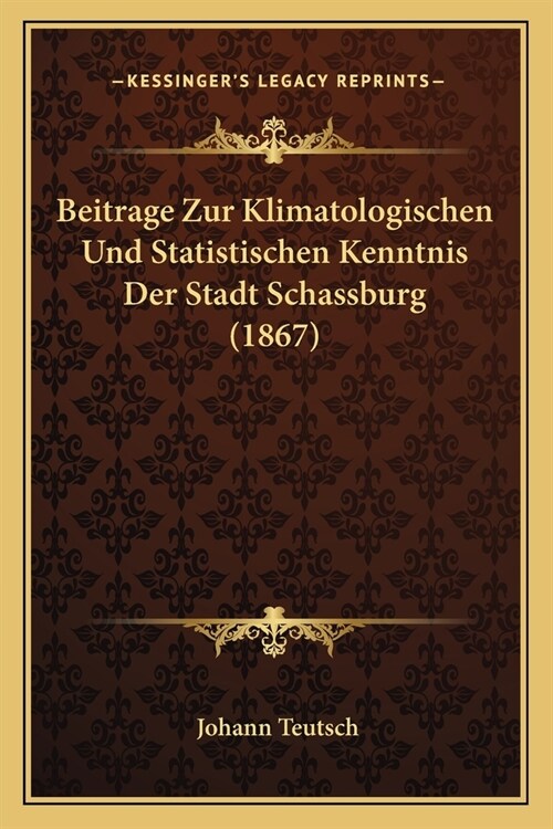 Beitrage Zur Klimatologischen Und Statistischen Kenntnis Der Stadt Schassburg (1867) (Paperback)