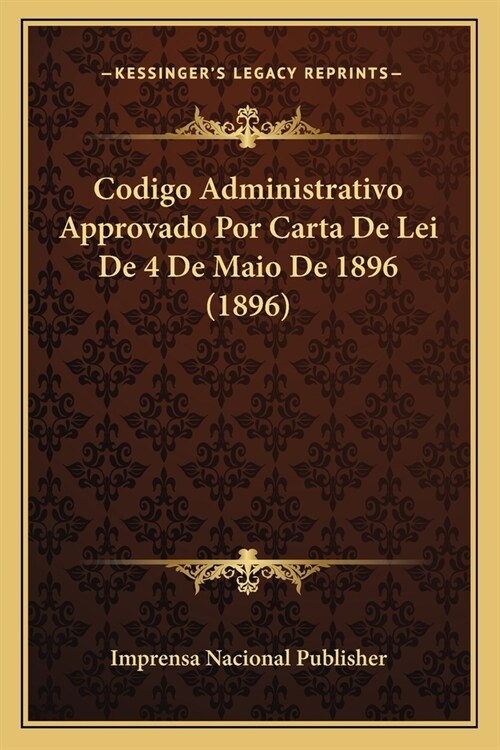 Codigo Administrativo Approvado Por Carta De Lei De 4 De Maio De 1896 (1896) (Paperback)