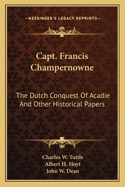 Capt. Francis Champernowne: The Dutch Conquest Of Acadie And Other Historical Papers (Paperback)