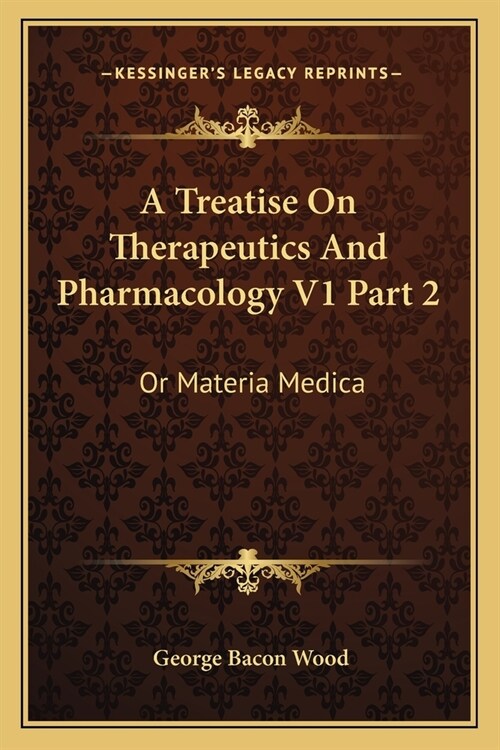 A Treatise On Therapeutics And Pharmacology V1 Part 2: Or Materia Medica (Paperback)