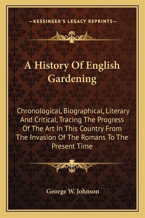 A History Of English Gardening: Chronological, Biographical, Literary And Critical, Tracing The Progress Of The Art In This Country From The Invasion (Paperback)