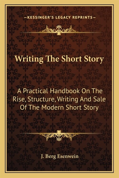 Writing The Short Story: A Practical Handbook On The Rise, Structure, Writing And Sale Of The Modern Short Story (Paperback)