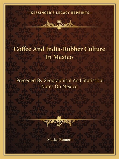 Coffee And India-Rubber Culture In Mexico: Preceded By Geographical And Statistical Notes On Mexico (Paperback)