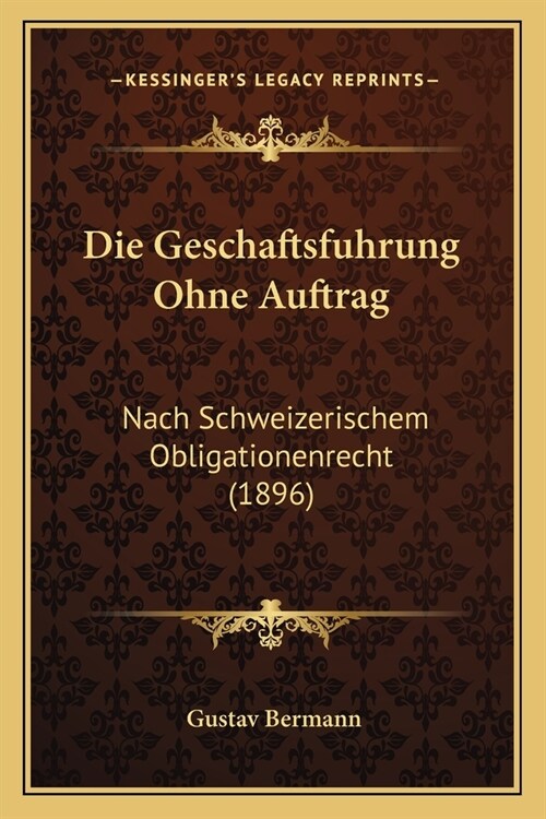 Die Geschaftsfuhrung Ohne Auftrag: Nach Schweizerischem Obligationenrecht (1896) (Paperback)