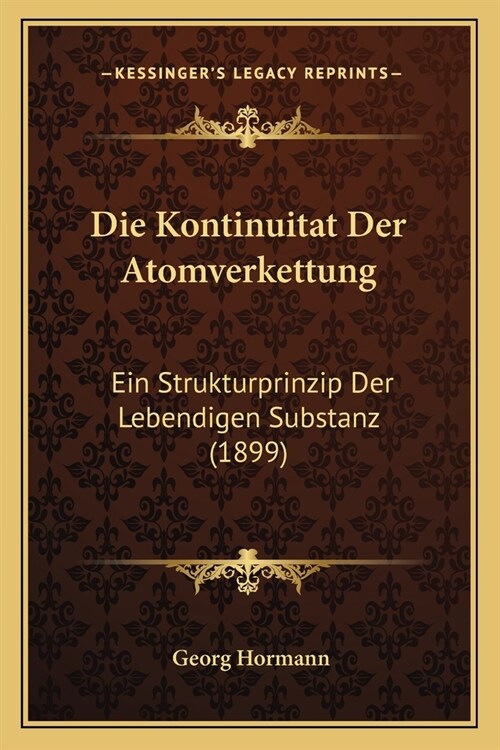 Die Kontinuitat Der Atomverkettung: Ein Strukturprinzip Der Lebendigen Substanz (1899) (Paperback)