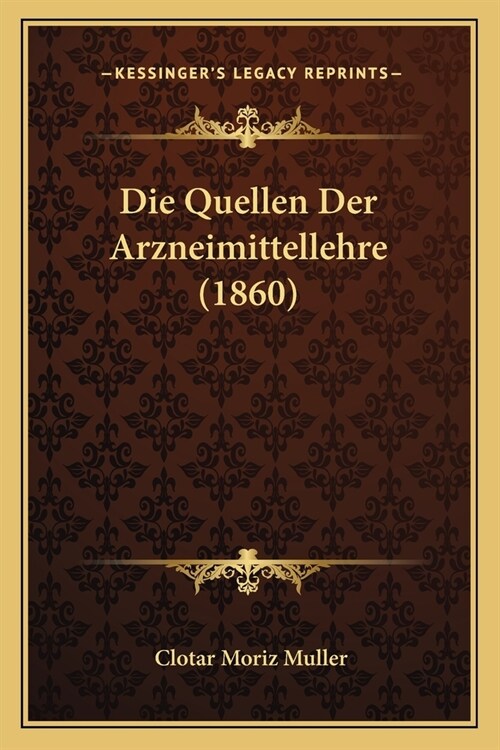 Die Quellen Der Arzneimittellehre (1860) (Paperback)