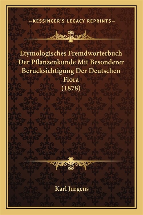 Etymologisches Fremdworterbuch Der Pflanzenkunde Mit Besonderer Berucksichtigung Der Deutschen Flora (1878) (Paperback)