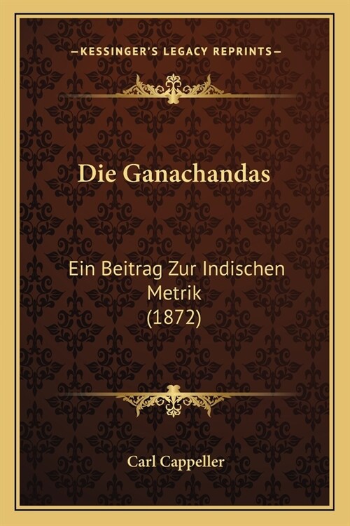 Die Ganachandas: Ein Beitrag Zur Indischen Metrik (1872) (Paperback)