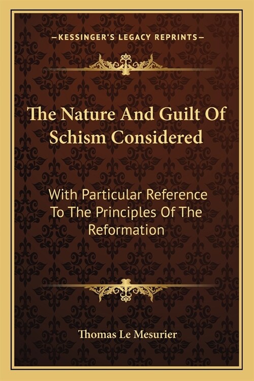 The Nature And Guilt Of Schism Considered: With Particular Reference To The Principles Of The Reformation (Paperback)