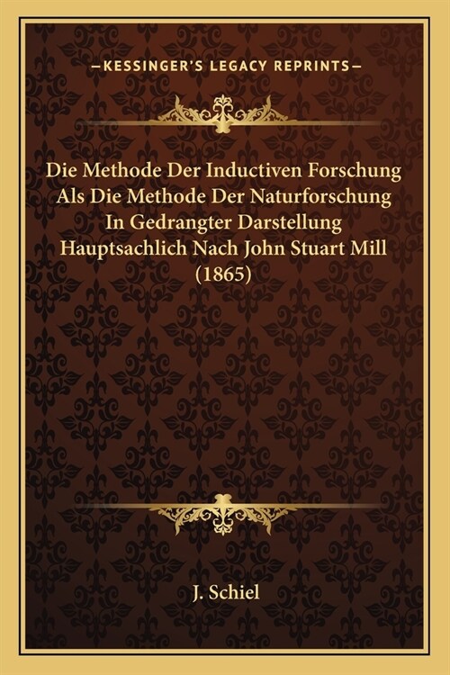 Die Methode Der Inductiven Forschung Als Die Methode Der Naturforschung In Gedrangter Darstellung Hauptsachlich Nach John Stuart Mill (1865) (Paperback)